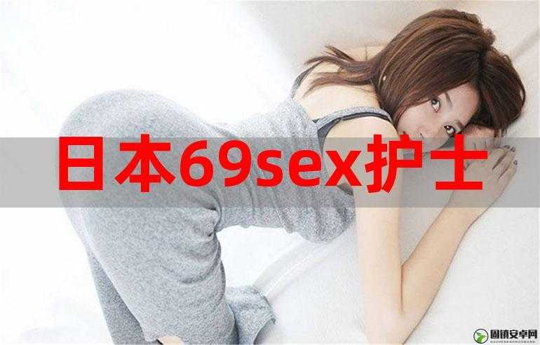 日本 69SEX 护士：激情燃烧的医疗前线